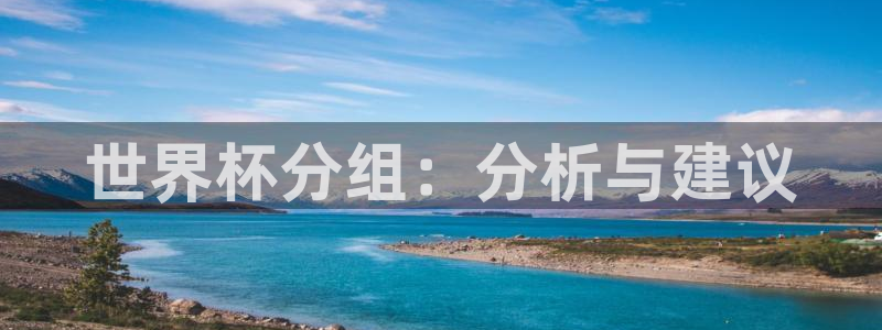 世界杯16强赛程表:世界杯分组:分析与建议
