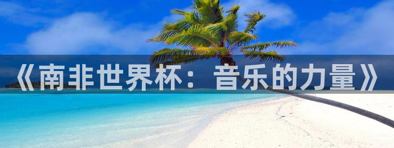 世界杯2026赛程:《南非世界杯:音乐的力量》