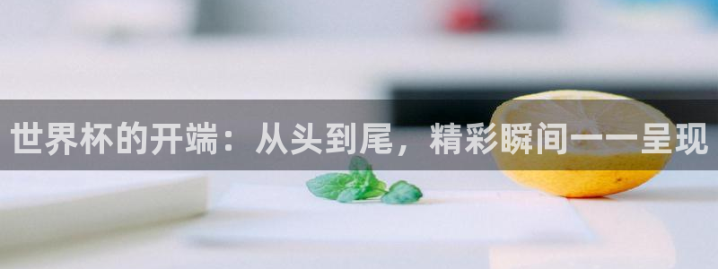 足球比分直播世界杯:世界杯的开端:从头到尾,精彩瞬间一一呈现