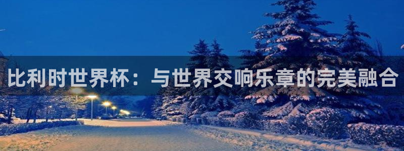 欧联杯直播:比利时世界杯:与世界交响乐章的完美融合