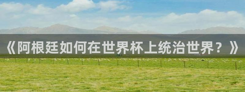 世界杯球队:《阿根廷如何在世界杯上统治世界?》